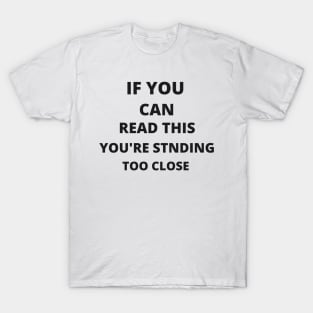 If you can read this, you're standing too close T-Shirt